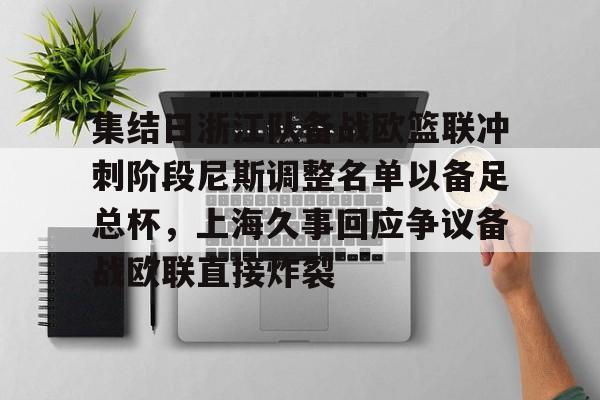 开云体育app下载-集结日浙江队备战欧篮联冲刺阶段尼斯调整名单以备足总杯，上海久事回应争议备战欧联直接炸裂的简单介绍